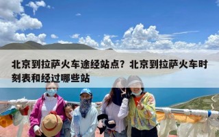 北京到拉萨火车途经站点？北京到拉萨火车时刻表和经过哪些站