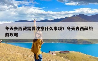 冬天去西藏需要注意什么事项？冬天去西藏旅游攻略