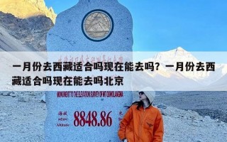 一月份去西藏适合吗现在能去吗？一月份去西藏适合吗现在能去吗北京