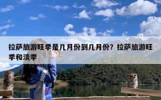 拉萨旅游旺季是几月份到几月份？拉萨旅游旺季和淡季
