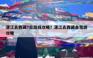 湛江去西藏7日路线攻略？湛江去西藏自驾游攻略