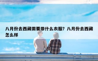 八月份去西藏需要带什么衣服？八月份去西藏怎么样