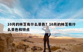 10月的林芝有什么景色？10月的林芝有什么景色和特点