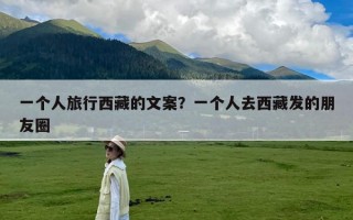 一个人旅行西藏的文案？一个人去西藏发的朋友圈