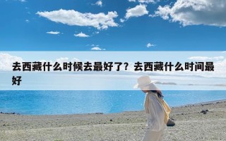 去西藏什么时候去最好了？去西藏什么时间最好