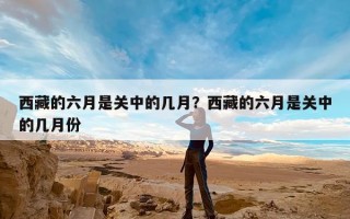 西藏的六月是关中的几月？西藏的六月是关中的几月份