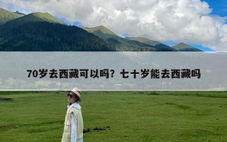 70岁去西藏可以吗？七十岁能去西藏吗