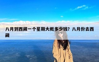 八月到西藏一个星期大概多少钱？八月份去西藏