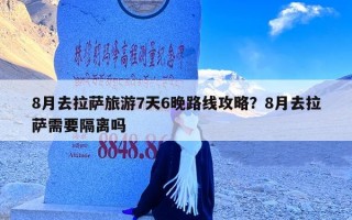 8月去拉萨旅游7天6晚路线攻略？8月去拉萨需要隔离吗
