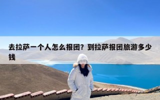 去拉萨一个人怎么报团？到拉萨报团旅游多少钱