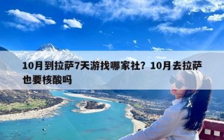 10月到拉萨7天游找哪家社？10月去拉萨也要核酸吗