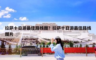 拉萨十日游最佳路线图？拉萨十日游最佳路线图片