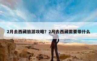 2月去西藏旅游攻略？2月去西藏需要带什么