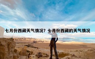 七月份西藏天气情况？七月份西藏的天气情况