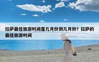 拉萨最佳旅游时间是几月份到几月份？拉萨的最佳旅游时间