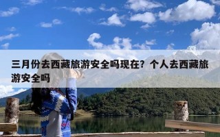 三月份去西藏旅游安全吗现在？个人去西藏旅游安全吗