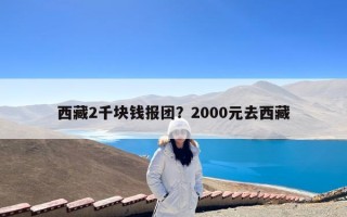 西藏2千块钱报团？2000元去西藏