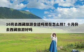 10月去西藏旅游合适吗现在怎么样？十月份去西藏旅游好吗？