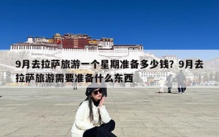 9月去拉萨旅游一个星期准备多少钱？9月去拉萨旅游需要准备什么东西