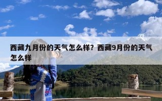 西藏九月份的天气怎么样？西藏9月份的天气怎么样