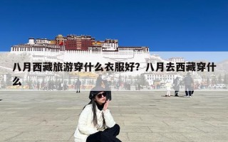 八月西藏旅游穿什么衣服好？八月去西藏穿什么