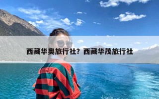 西藏华奥旅行社？西藏华茂旅行社