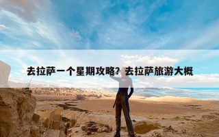 去拉萨一个星期攻略？去拉萨旅游大概