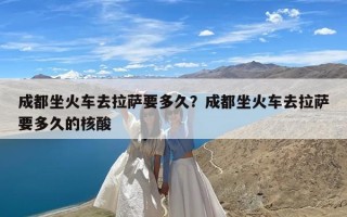 成都坐火车去拉萨要多久？成都坐火车去拉萨要多久的核酸