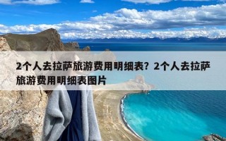 2个人去拉萨旅游费用明细表？2个人去拉萨旅游费用明细表图片