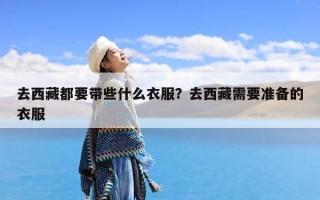 去西藏都要带些什么衣服？去西藏需要准备的衣服