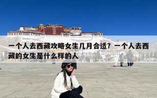 一个人去西藏攻略女生几月合适？一个人去西藏的女生是什么样的人