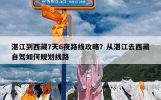 湛江到西藏7天6夜路线攻略？从湛江去西藏自驾如何规划线路