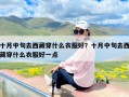 十月中旬去西藏穿什么衣服好？十月中旬去西藏穿什么衣服好一点