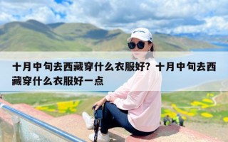 十月中旬去西藏穿什么衣服好？十月中旬去西藏穿什么衣服好一点