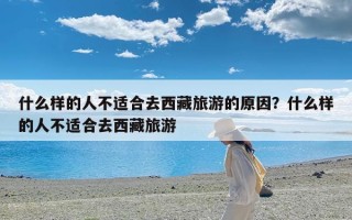 什么样的人不适合去西藏旅游的原因？什么样的人不适合去西藏旅游