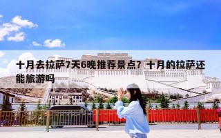 十月去拉萨7天6晚推荐景点？十月的拉萨还能旅游吗