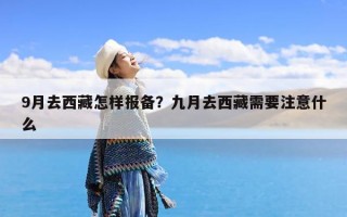 9月去西藏怎样报备？九月去西藏需要注意什么