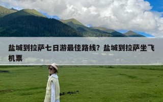 盐城到拉萨七日游最佳路线？盐城到拉萨坐飞机票