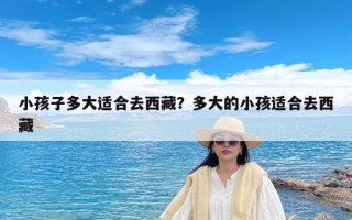 小孩子多大适合去西藏？多大的小孩适合去西藏