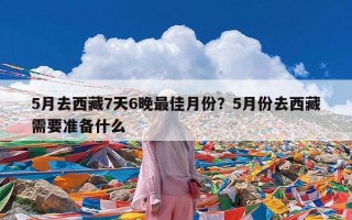 5月去西藏7天6晚最佳月份？5月份去西藏需要准备什么