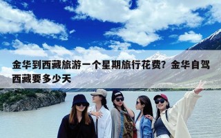 金华到西藏旅游一个星期旅行花费？金华自驾西藏要多少天