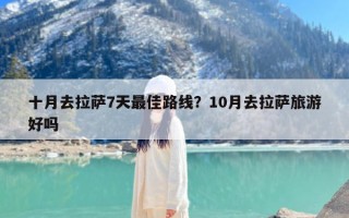 十月去拉萨7天最佳路线？10月去拉萨旅游好吗