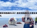西安到西藏的火车？西安到西藏的火车要坐多久