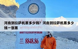 河南到拉萨机票多少钱？河南到拉萨机票多少钱一张票