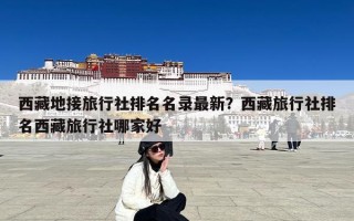 西藏地接旅行社排名名录最新？西藏旅行社排名西藏旅行社哪家好