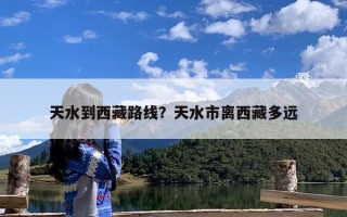天水到西藏路线？天水市离西藏多远