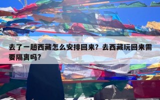 去了一趟西藏怎么安排回来？去西藏玩回来需要隔离吗?