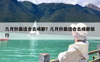 几月份最适合去成都？几月份最适合去成都旅行
