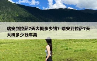 瑞安到拉萨7天大概多少钱？瑞安到拉萨7天大概多少钱车票