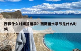 西藏什么时间是雨季？西藏雨水季节是什么时候
